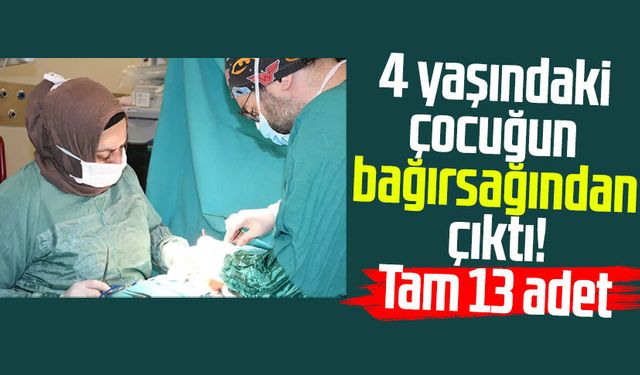 4 yaşındaki çocuğun bağırsağından çıktı! Tam 13 adet