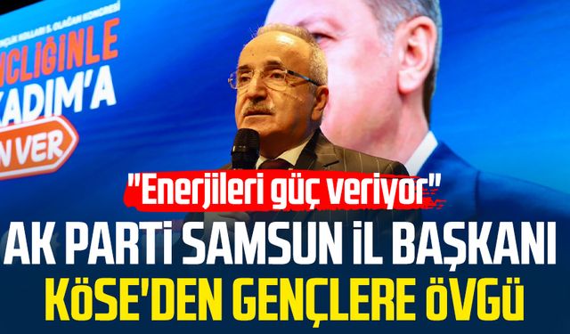 AK Parti Samsun İl Başkanı Mehmet Köse'den gençlere övgü