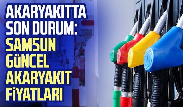 Akaryakıtta son durum: Samsun güncel akaryakıt fiyatları