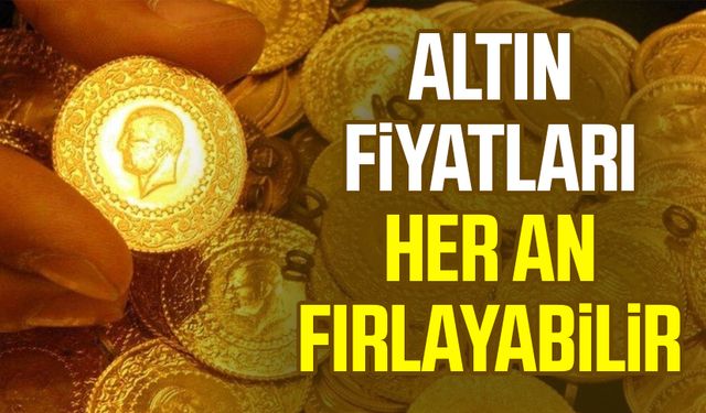 Altın fiyatları her an fırlayabilir