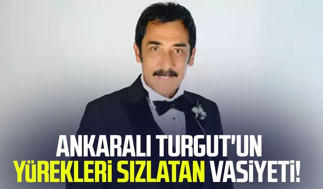 Ankaralı Turgut'un yürekleri sızlatan vasiyeti!