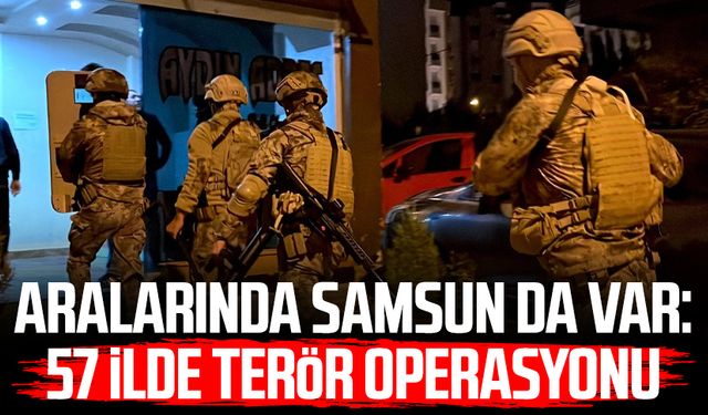 Aralarında Samsun da var: 57 ilde terör operasyonu