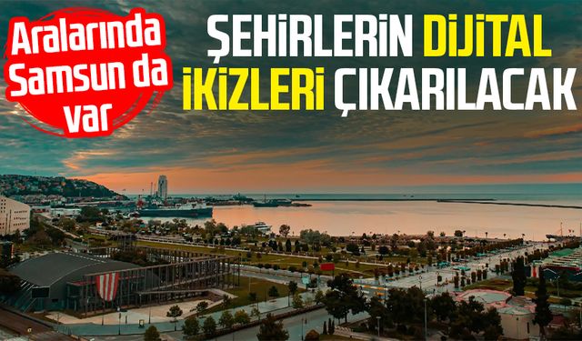 Aralarında Samsun da var: Şehirlerin dijital ikizleri çıkarılacak