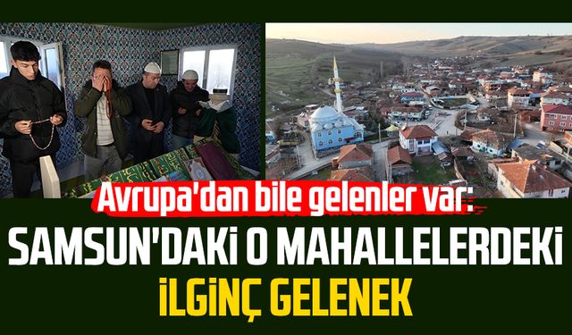 Avrupa'dan bile gelenler var: Samsun'daki o mahallelerdeki ilginç gelenek