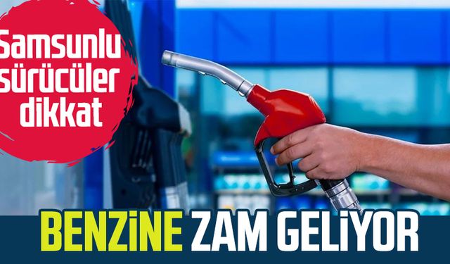 Samsunlu sürücüler dikkat! Benzine zam geliyor