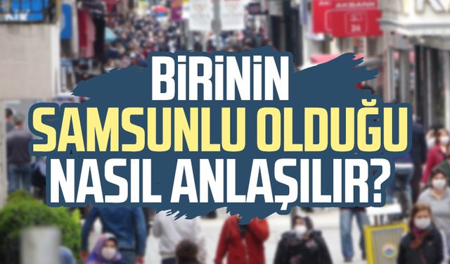 Birinin Samsunlu olduğu nasıl anlaşılır?