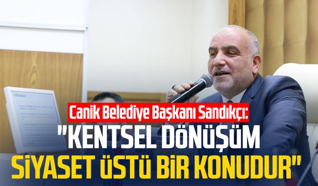 Canik Belediye Başkanı İbrahim Sandıkçı: "Kentsel dönüşüm siyaset üstü bir konudur"