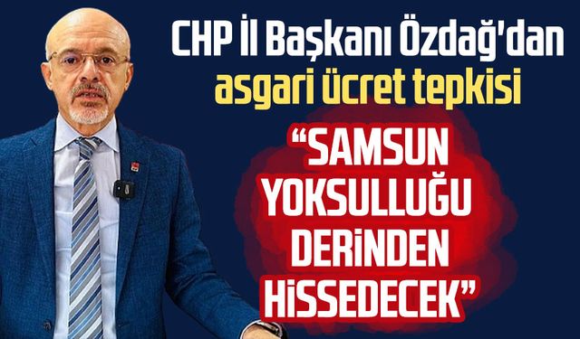 CHP Samsun İl Başkanı Mehmet Özdağ'dan asgari ücret tepkisi