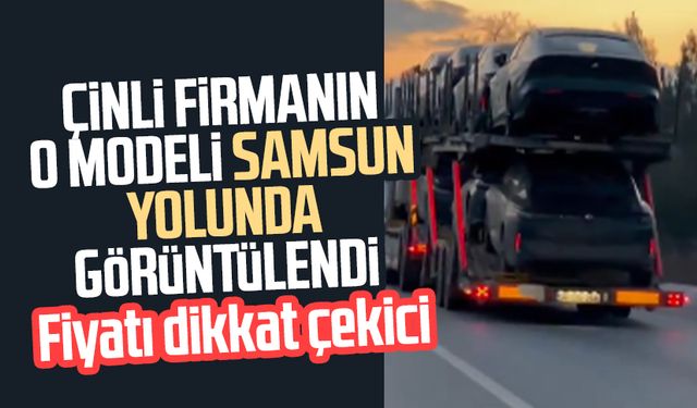 Çinli firmanın o modeli Samsun yolunda görüntülendi: İşte fiyatı