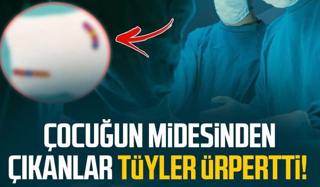 Çocuğun midesinden çıkanlar tüyler ürpertti!