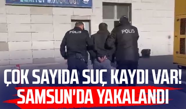 Çok sayıda suç kaydı var! Samsun'da yakalandı