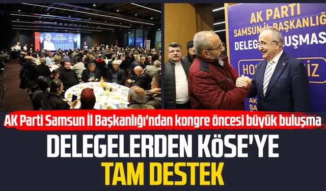 AK Parti Samsun İl Başkanlığı'ndan kongre öncesi büyük buluşma: Delegelerden Mehmet Köse'ye tam destek