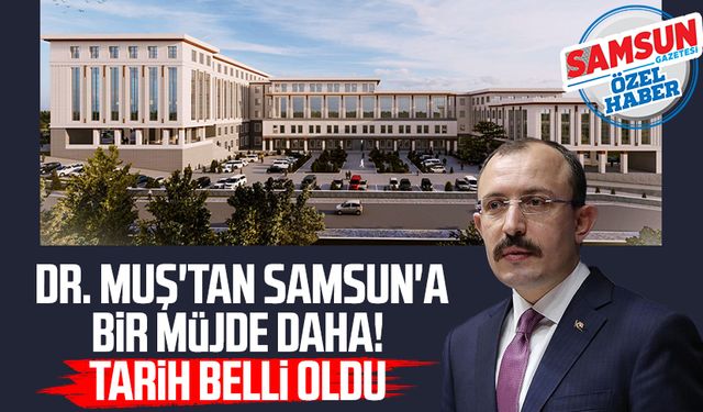 Dr. Mehmet Muş'tan Samsun'a bir müjde daha! Tarih belli oldu