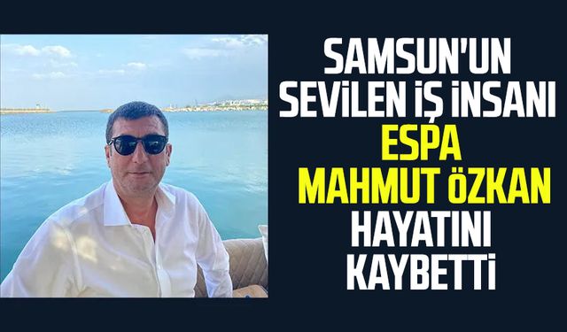 Samsun'un sevilen iş insanı Mahmut Özkan hayatını kaybetti