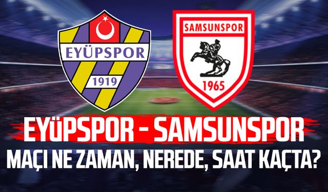 Eyüpspor - Samsunspor maçı ne zaman, nerede, saat kaçta?