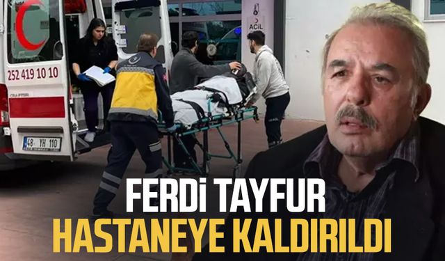 Ferdi Tayfur apar topar hastaneye kaldırıldı