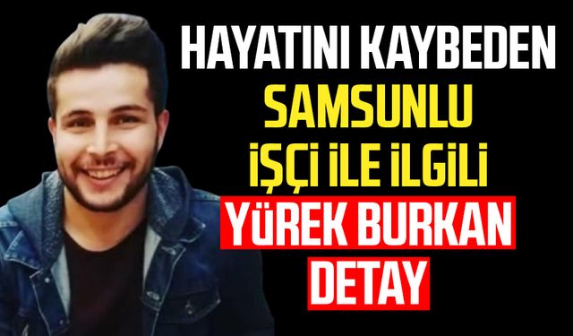 Hayatını kaybeden Samsunlu işçi İlyas Balta ile ilgili yürek burkan detay