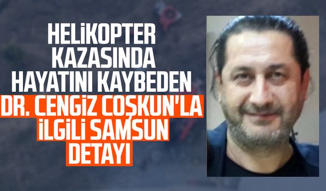 Helikopter kazasında hayatını kaybeden Dr. Cengiz Coşkun'la ilgili Samsun detayı