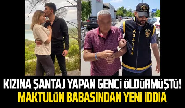 Kızına şantaj yapan genci öldürmüştü! Maktulün babasından yeni iddia