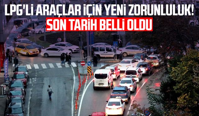 LPG'li araçlar için yeni zorunluluk! Son tarih belli oldu