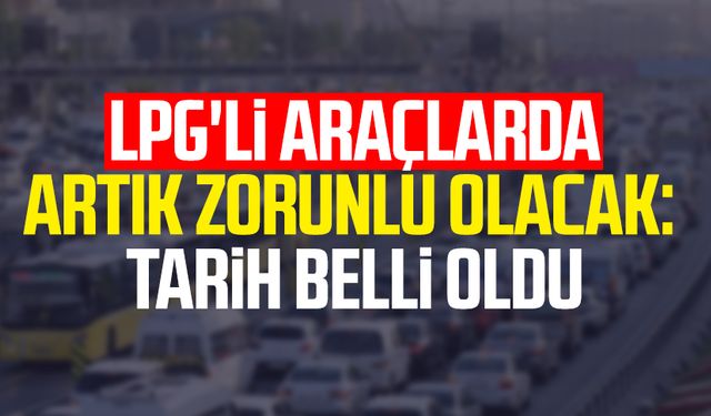 LPG'li araçlarda artık zorunlu olacak: Tarih belli oldu