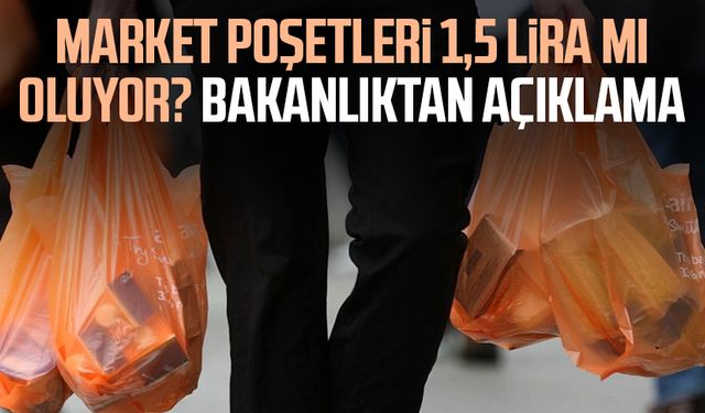 Market poşetleri 1,5 lira mı oluyor? Bakanlıktan açıklama