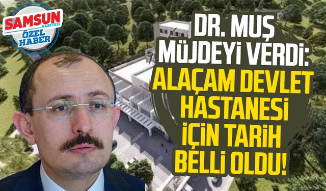 Dr. Mehmet Muş müjdeyi verdi: Alaçam Devlet Hastanesi için tarih belli oldu!