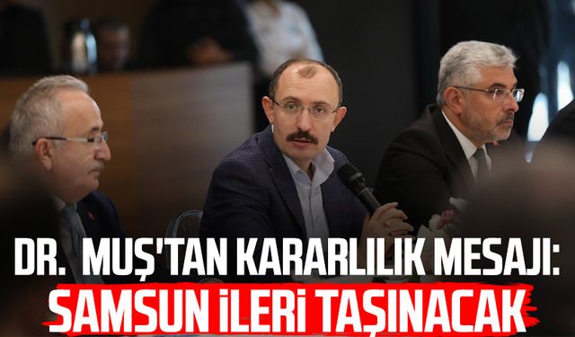 Dr. Mehmet Muş'tan kararlılık mesajı: Samsun ileri taşınacak