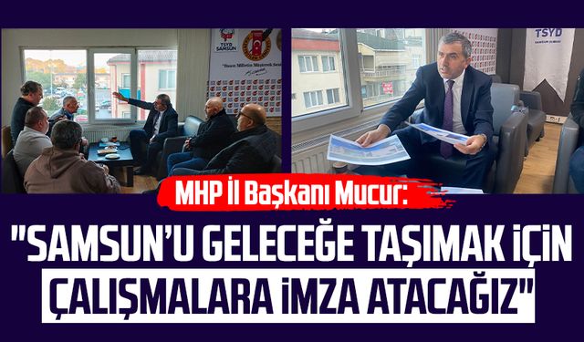 MHP İl Başkanı Burhan Mucur: "Samsun’u geleceğe taşımak için çalışmalara imza atacağız"