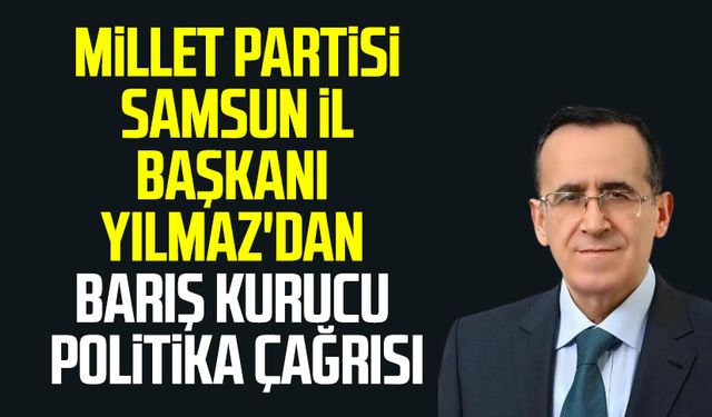 Millet Partisi Samsun İl Başkanı Rıfat Yılmaz'dan barış kurucu politika çağrısı