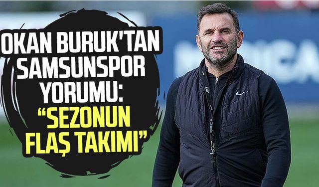 Okan Buruk'tan Samsunspor yorumu: "Sezonun flaş takımı"