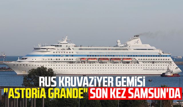 Rus kruvaziyer gemisi "Astoria Grande" son kez Samsun'da