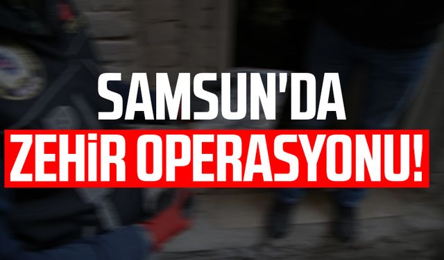 Samsun Bafra'da zehir operasyonu!