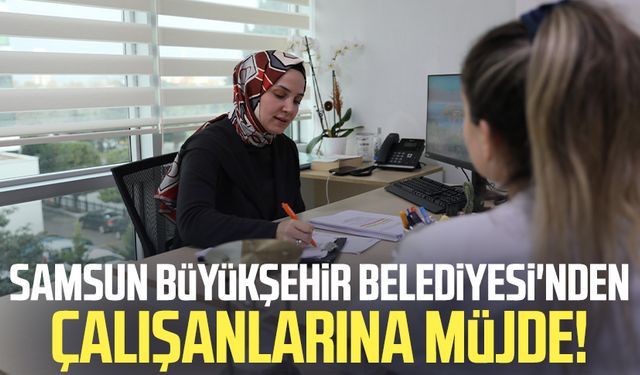 Samsun Büyükşehir Belediyesi'nden çalışanlarına müjde!