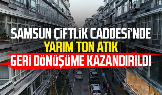 Samsun Çiftlik Caddesi'nde yarım ton atık geri dönüşüme kazandırıldı