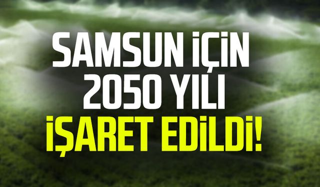 Samsun için 2050 yılı işaret edildi!