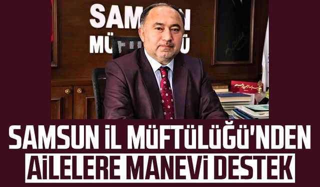 Samsun İl Müftülüğü'nden ailelere manevi destek