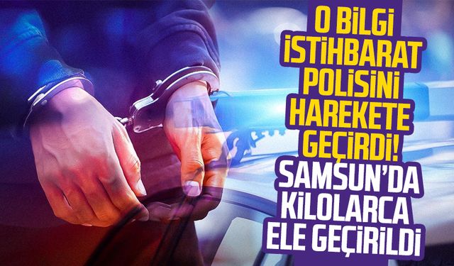 Samsun istihbaratı polisi harekete geçirdi! Kilolarca ele geçirildi