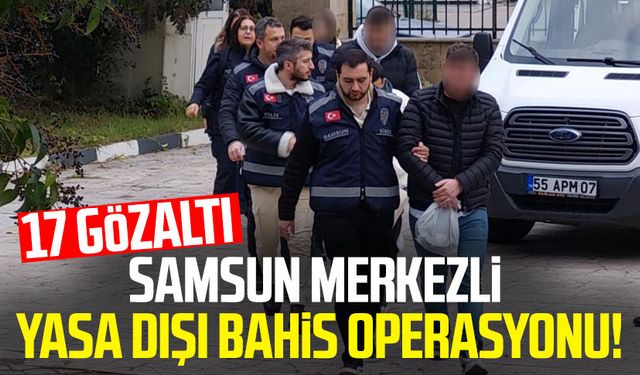 Samsun merkezli yasa dışı bahis operasyonu! 17 gözaltı