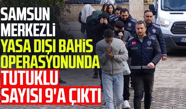 Samsun merkezli yasa dışı bahis operasyonunda tutuklu sayısı 9'a çıktı