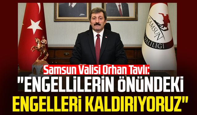 Samsun Valisi Orhan Tavlı: "Engellilerin önündeki engelleri kaldırıyoruz"