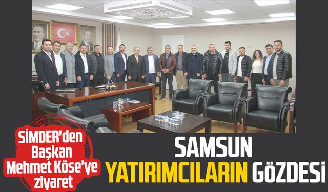 SİMDER'den Başkan Mehmet Köse'ye ziyaret: Samsun yatırımcıların gözdesi