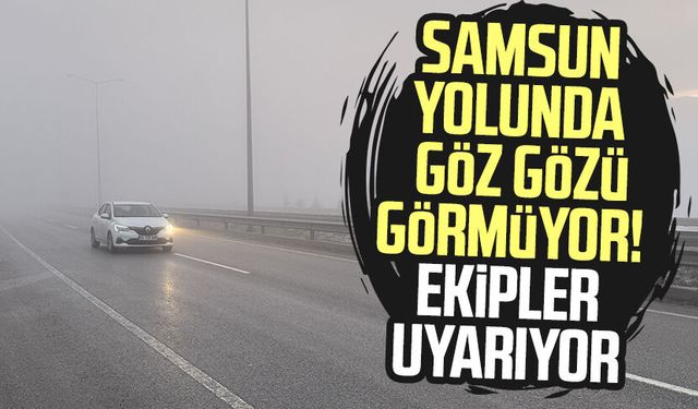 Samsun yolunda göz gözü görmüyor! Ekipler uyarıyor