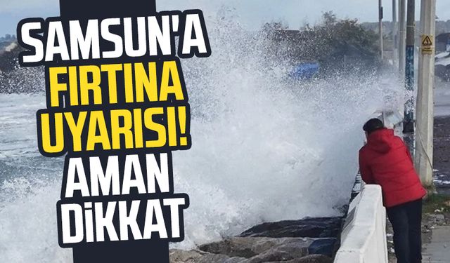 Samsun'a fırtına uyarısı! Aman dikkat