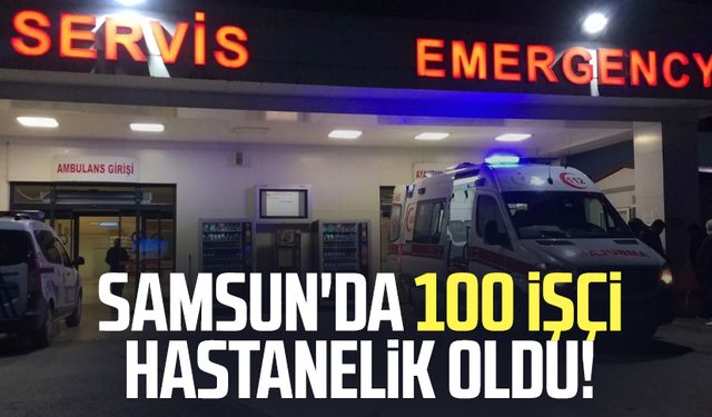 Samsun'da 100 işçi hastanelik oldu!