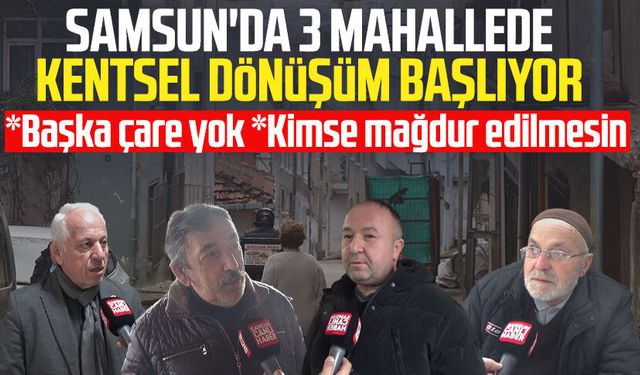 Samsun'da 3 mahallede kentsel dönüşüm başlıyor: "Başka çare yok"