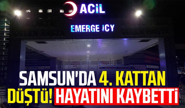 Samsun'da 4. kattan düştü! Hayatını kaybetti