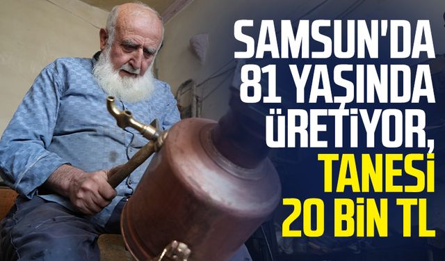 Samsun'da 81 yaşında üretiyor, tanesi 20 bin TL