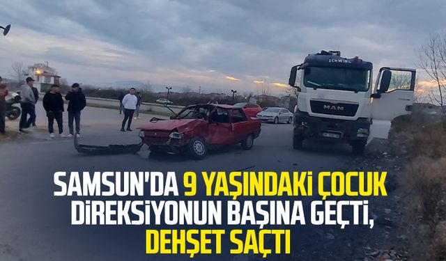 Samsun'da 9 yaşındaki çocuk direksiyonun başına geçti, dehşet saçtı