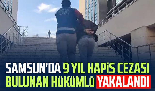 Samsun'da 9 yıl hapis cezası bulunan hükümlü yakalandı